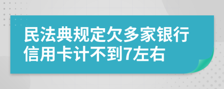 民法典规定欠多家银行信用卡计不到7左右