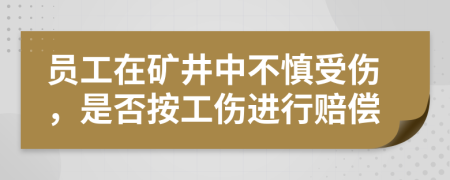 员工在矿井中不慎受伤，是否按工伤进行赔偿