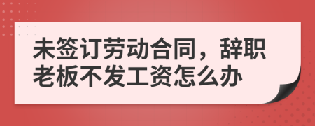 未签订劳动合同，辞职老板不发工资怎么办