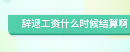 辞退工资什么时候结算啊