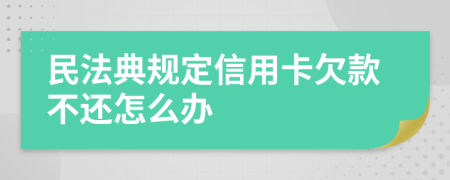民法典规定信用卡欠款不还怎么办