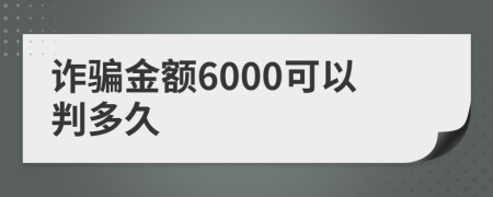 诈骗金额6000可以判多久