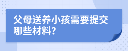 父母送养小孩需要提交哪些材料？