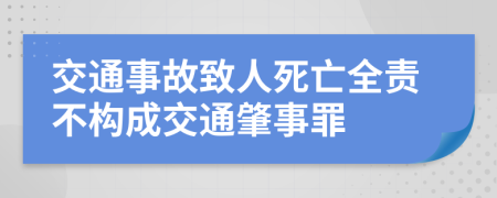 交通事故致人死亡全责不构成交通肇事罪