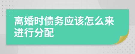 离婚时债务应该怎么来进行分配