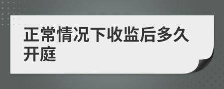 正常情况下收监后多久开庭