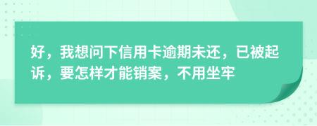 好，我想问下信用卡逾期未还，已被起诉，要怎样才能销案，不用坐牢