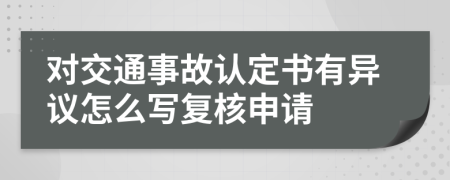 对交通事故认定书有异议怎么写复核申请