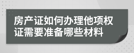 房产证如何办理他项权证需要准备哪些材料