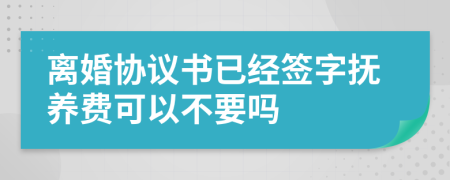 离婚协议书已经签字抚养费可以不要吗