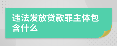 违法发放贷款罪主体包含什么