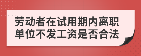 劳动者在试用期内离职单位不发工资是否合法