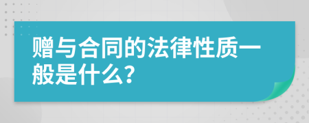 赠与合同的法律性质一般是什么？