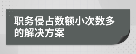 职务侵占数额小次数多的解决方案