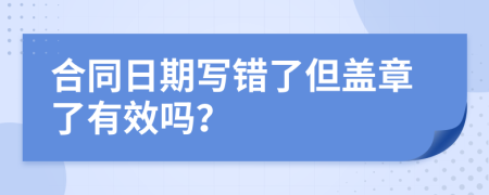 合同日期写错了但盖章了有效吗？