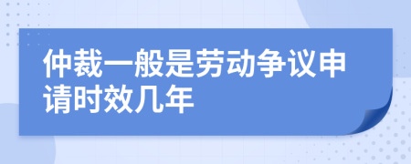 仲裁一般是劳动争议申请时效几年