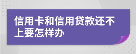 信用卡和信用贷款还不上要怎样办