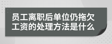 员工离职后单位仍拖欠工资的处理方法是什么