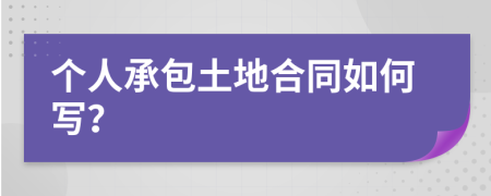 个人承包土地合同如何写？