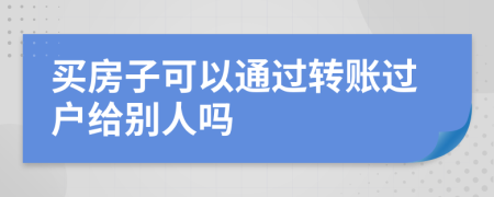 买房子可以通过转账过户给别人吗