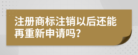 注册商标注销以后还能再重新申请吗？