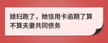 媳妇跑了，她信用卡逾期了算不算夫妻共同债务