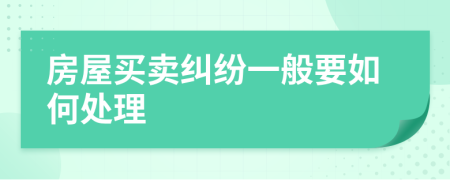 房屋买卖纠纷一般要如何处理