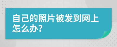 自己的照片被发到网上怎么办？