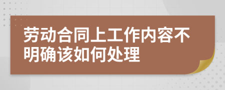 劳动合同上工作内容不明确该如何处理