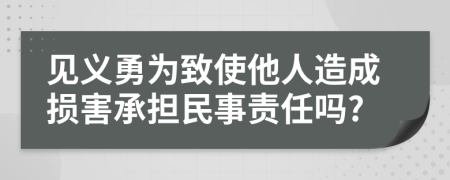 见义勇为致使他人造成损害承担民事责任吗?