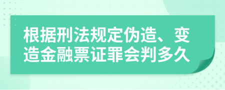 根据刑法规定伪造、变造金融票证罪会判多久