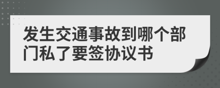 发生交通事故到哪个部门私了要签协议书