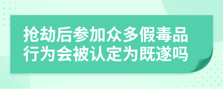 抢劫后参加众多假毒品行为会被认定为既遂吗