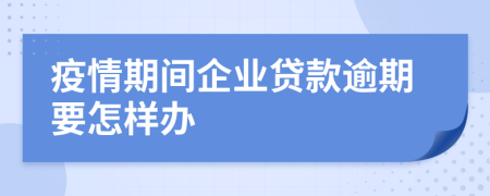 疫情期间企业贷款逾期要怎样办