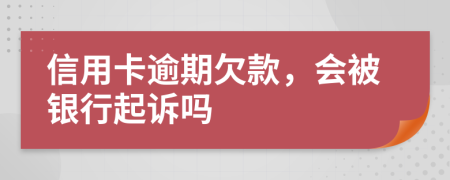 信用卡逾期欠款，会被银行起诉吗