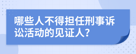 哪些人不得担任刑事诉讼活动的见证人？