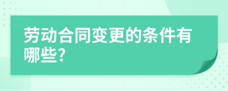 劳动合同变更的条件有哪些?