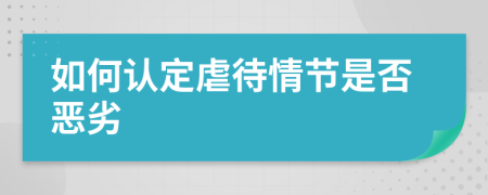 如何认定虐待情节是否恶劣