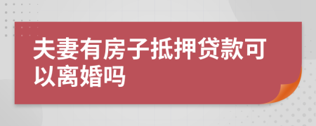 夫妻有房子抵押贷款可以离婚吗