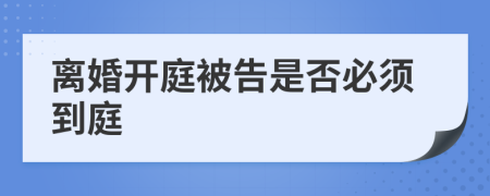 离婚开庭被告是否必须到庭