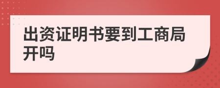 出资证明书要到工商局开吗