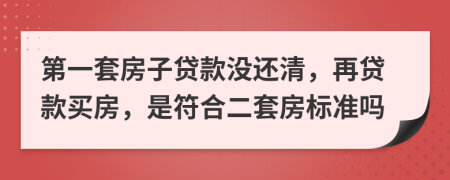 第一套房子贷款没还清，再贷款买房，是符合二套房标准吗