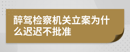 醉驾检察机关立案为什么迟迟不批准