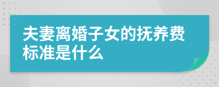 夫妻离婚子女的抚养费标准是什么