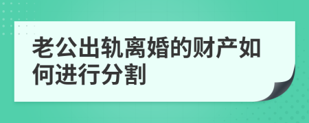 老公出轨离婚的财产如何进行分割