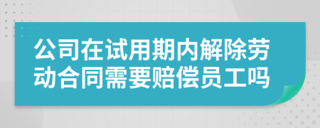 公司在试用期内解除劳动合同需要赔偿员工吗