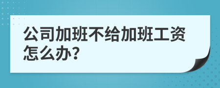 公司加班不给加班工资怎么办？