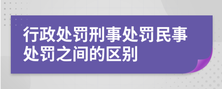 行政处罚刑事处罚民事处罚之间的区别