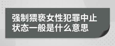 强制猥亵女性犯罪中止状态一般是什么意思