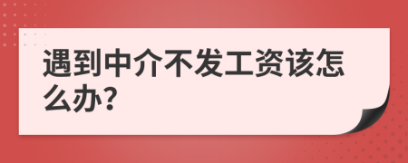 遇到中介不发工资该怎么办？